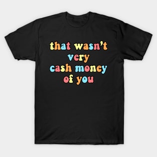 that wasn't very cash money of you T-Shirt